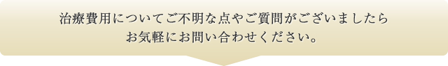 治療費用についてご不明な点やご質問がございましたら、お気軽にお問い合わせください。